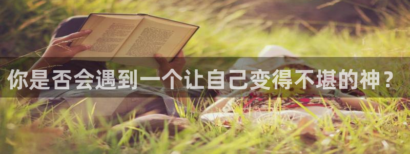 k8凯发注册入口与教程：你是否会遇到一个让自己变得不堪的神？