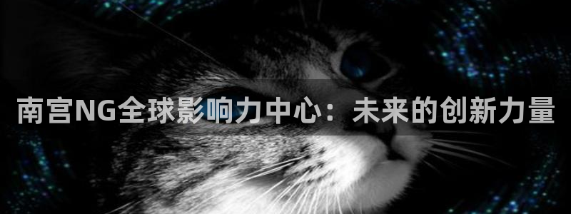 k8凯发app入口：南宫NG全球影响力中心：未来的创新力量