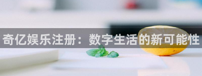 凯发k8官凯发k8官网：奇亿娱乐注册：数字生活的新可能性