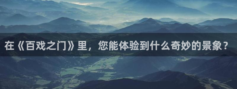 凯发开户：在《百戏之门》里，您能体验到什么奇妙的景象？