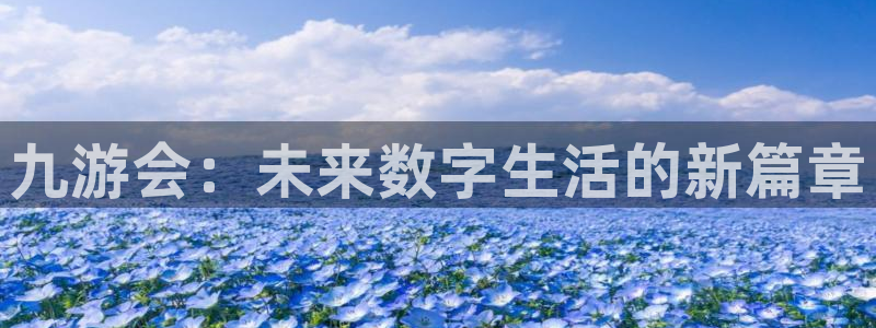 壹号玩家app下载：九游会：未来数字生活的新篇章