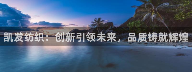 k8凯发电子娱乐官网下载：凯发纺织：创新引领未来，品质铸就辉煌