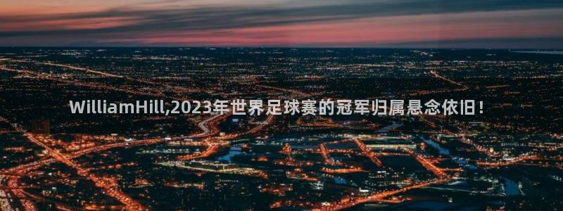 k8凯发注册网站：WilliamHill,2023年世界足球赛的冠军归属悬念依旧！