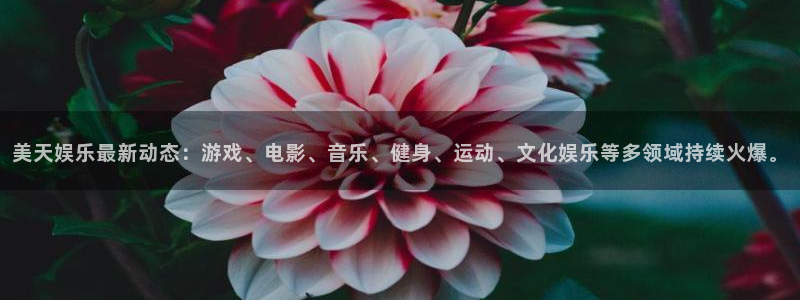 k8凯发网页版登：美天娱乐最新动态：游戏、电影、音乐、健身、运动、文化娱乐等多领域持续火爆。