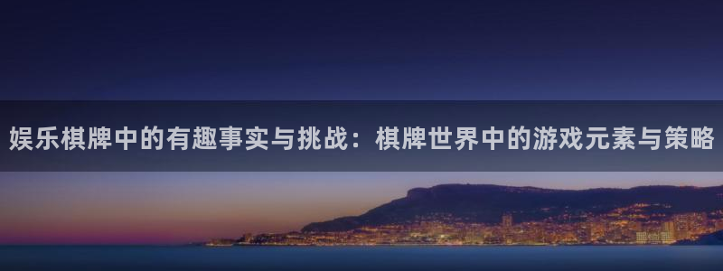 凯发开户：娱乐棋牌中的有趣事实与挑战：棋牌世界中的游戏元素与策略