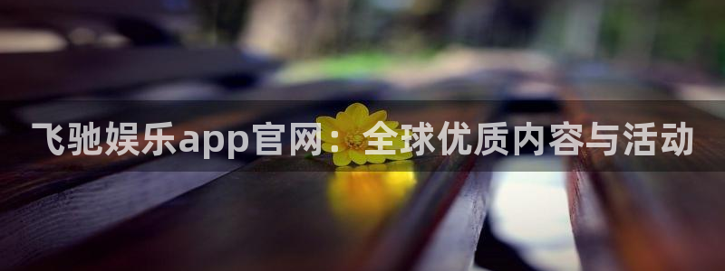 k8凯发网页版登：飞驰娱乐app官网：全球优质内容与活动